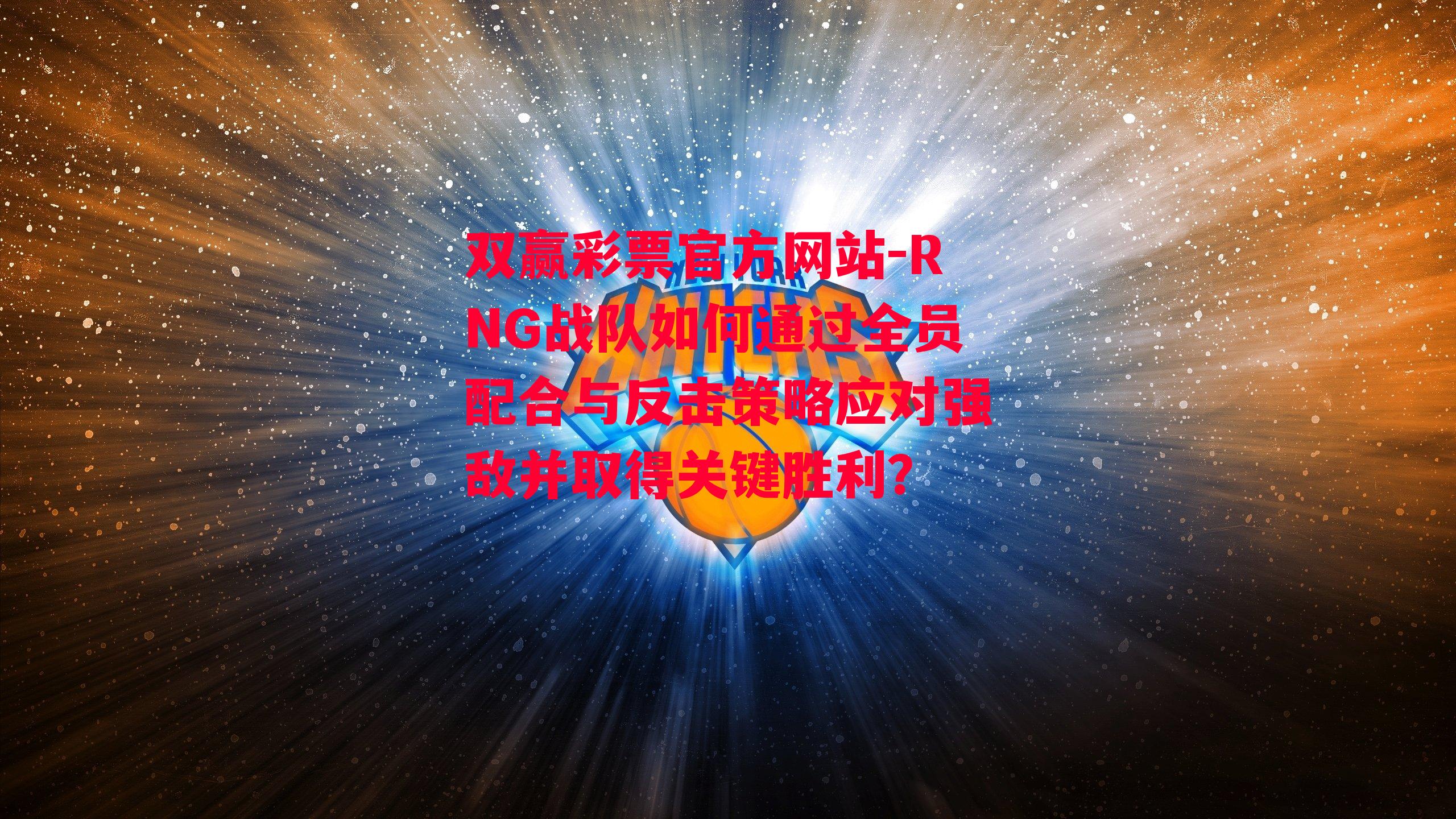 双赢彩票官方网站-RNG战队如何通过全员配合与反击策略应对强敌并取得关键胜利？